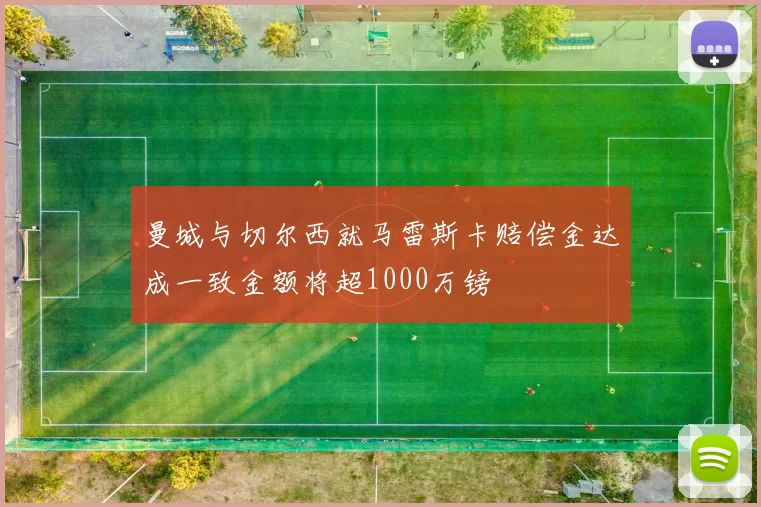 曼城与切尔西就马雷斯卡赔偿金达成一致金额将超1000万镑