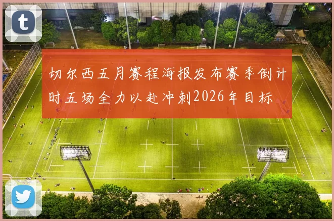 切尔西五月赛程海报发布赛季倒计时五场全力以赴冲刺2026年目标