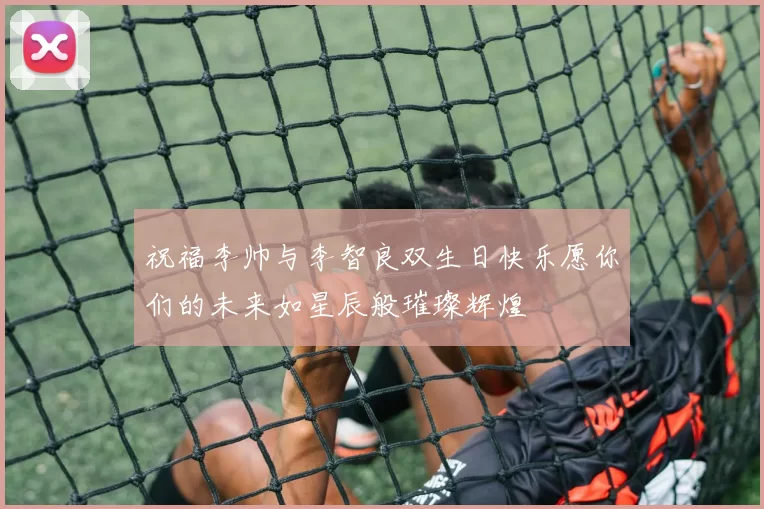 祝福李帅与李智良双生日快乐愿你们的未来如星辰般璀璨辉煌