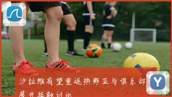 沙拉维有望重返热那亚与俱乐部已展开接触讨论