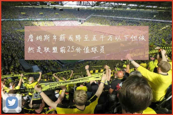 詹姆斯年薪或降至五千万以下但依然是联盟前25价值球员
