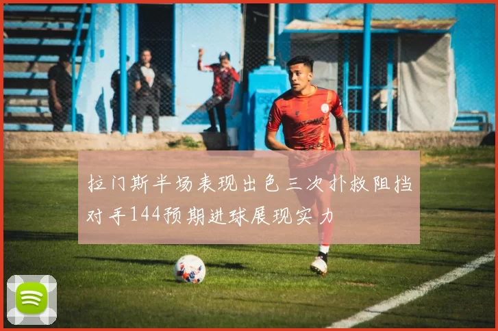 拉门斯半场表现出色三次扑救阻挡对手144预期进球展现实力